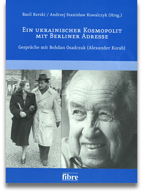 Basil Kerski, Andrzej Stanisław Kowalczyk (Hrsg.): Ein ukrainischer Kosmopolit mit Berliner Adresse. Gespräche mit Bohdan Osadczuk (Alexander Korab) Basil Kerski, Andrzej Stanisław Kowalczyk (Hrsg.): Ein ukrainischer Kosmopolit mit Berliner Adresse. Gespräche mit Bohdan Osadczuk (Alexander Korab)