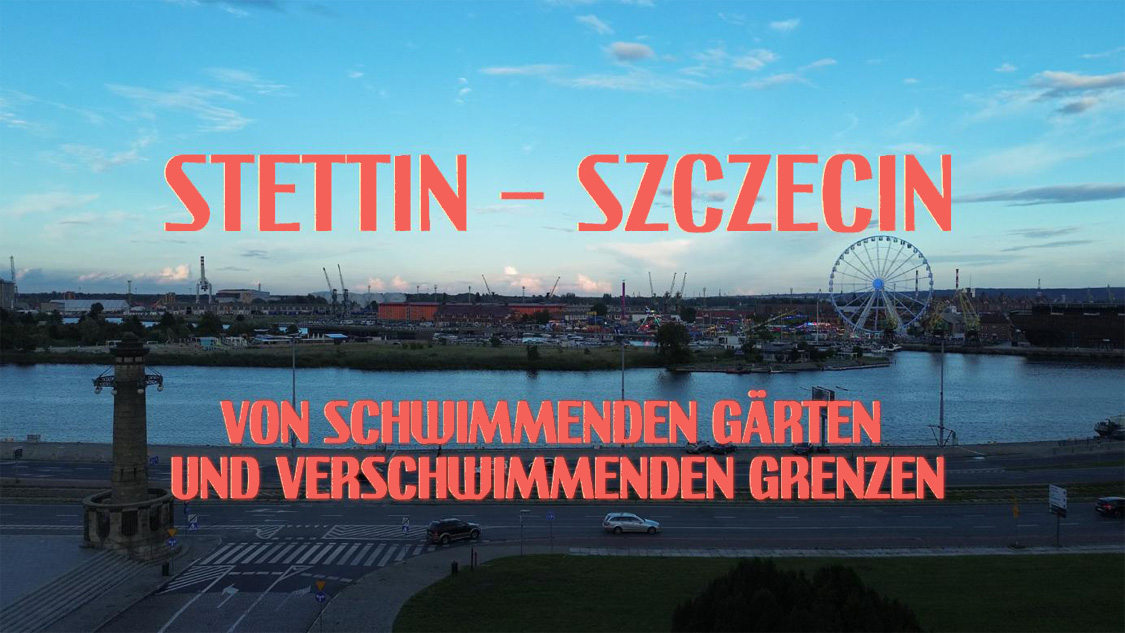 Stettin – Szczecin. Von schwimmenden Gärten und verschwimmenden Grenzen